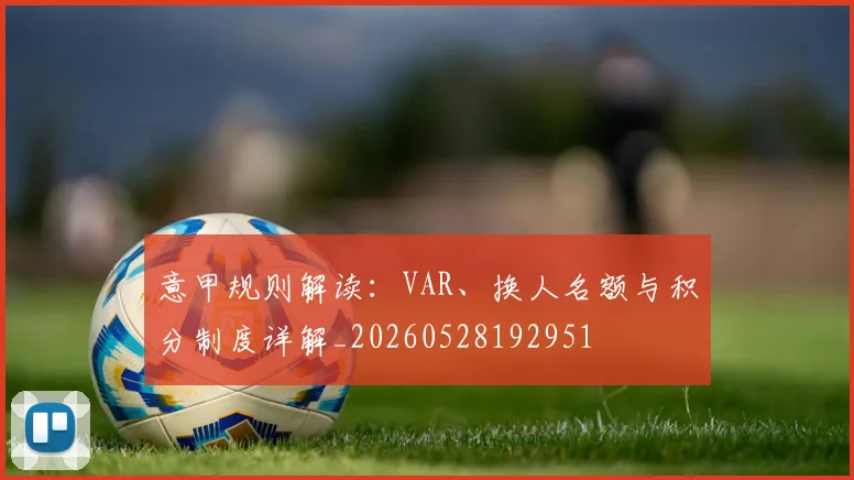 意甲规则解读：VAR、换人名额与积分制度详解_20260528192951