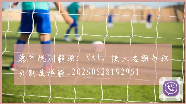 意甲规则解读：VAR、换人名额与积分制度详解_20260528192951