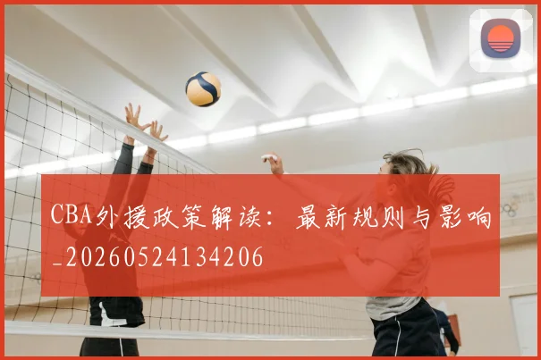 CBA外援政策解读：最新规则与影响_20260524134206