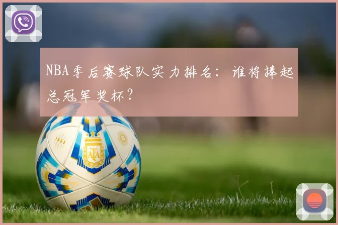 NBA季后赛球队实力排名:谁将捧起总冠军奖杯?