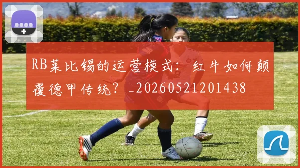 RB莱比锡的运营模式:红牛如何颠覆德甲传统?_20260521201438