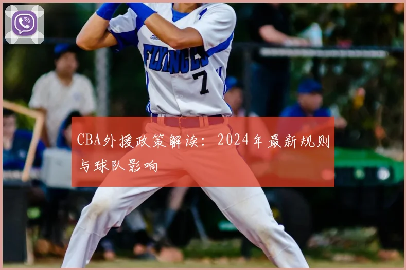 CBA外援政策解读：2024年最新规则与球队影响