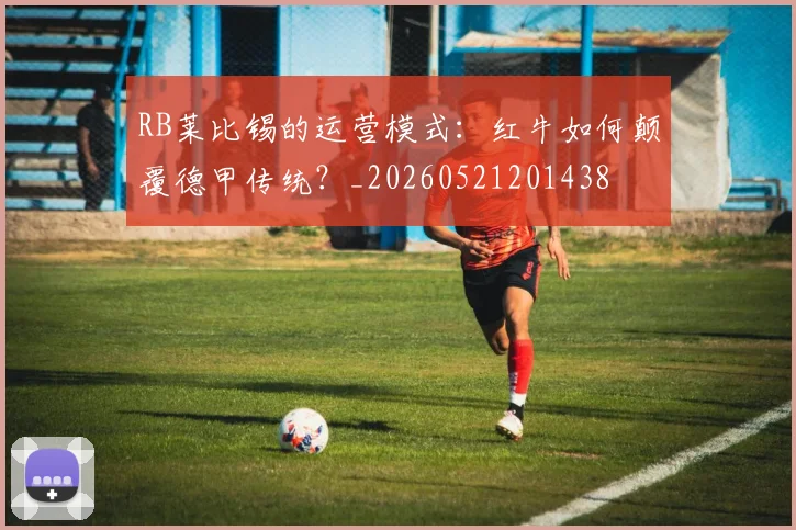 RB莱比锡的运营模式:红牛如何颠覆德甲传统?_20260521201438