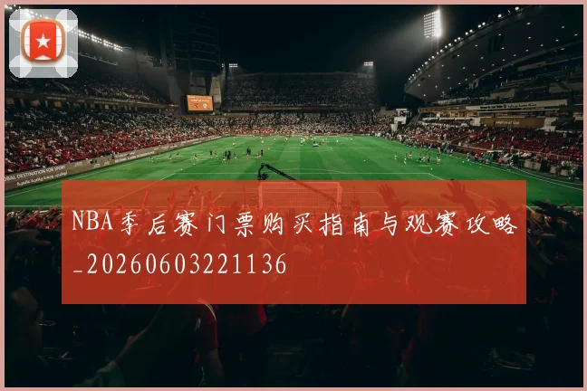 NBA季后赛门票购买指南与观赛攻略_20260603221136
