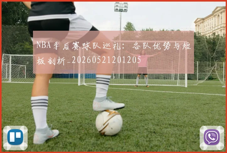 NBA季后赛球队巡礼:各队优势与短板剖析_20260521201205