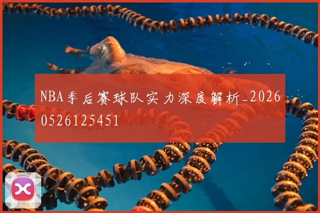NBA季后赛球队实力深度解析_20260526125451