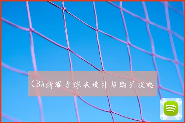 CBA新赛季球衣设计与购买攻略