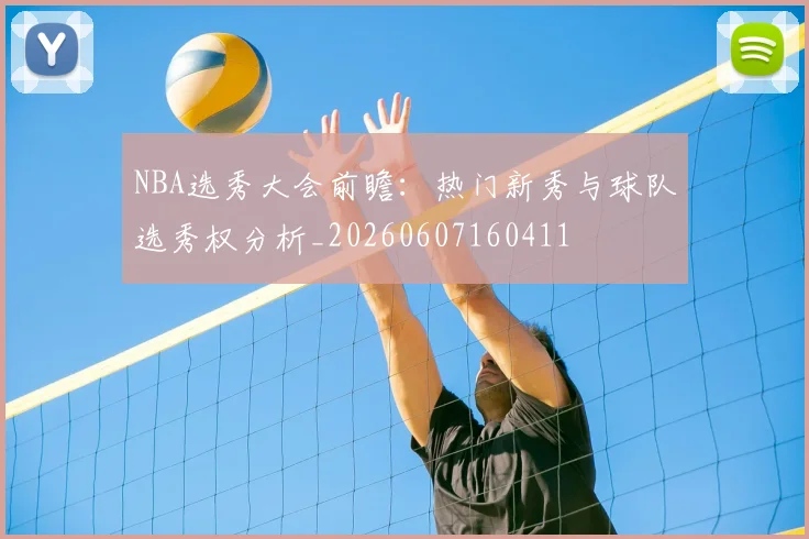 NBA选秀大会前瞻：热门新秀与球队选秀权分析_20260607160411