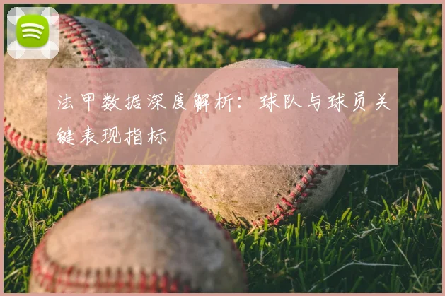 法甲数据深度解析：球队与球员关键表现指标